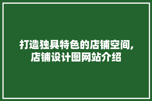 打造独具特色的店铺空间,店铺设计图网站介绍 打造独具特色的店铺空间,店铺设计图网站介绍 百度SEO