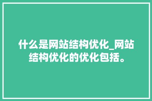 什么是网站结构优化_网站结构优化的优化包括。 什么是网站结构优化_网站结构优化的优化包括。 必应SEO