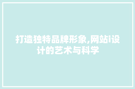 打造独特品牌形象,网站i设计的艺术与科学