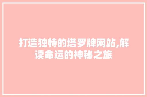 打造独特的塔罗牌网站,解读命运的神秘之旅