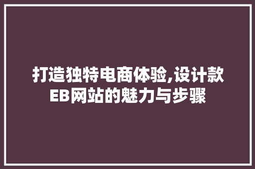 打造独特电商体验,设计款EB网站的魅力与步骤