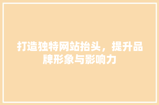 打造独特网站抬头，提升品牌形象与影响力