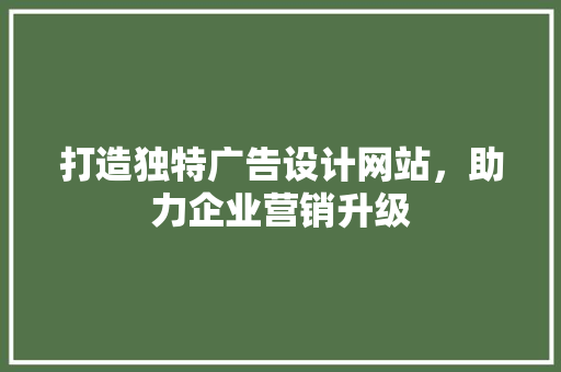 打造独特广告设计网站，助力企业营销升级