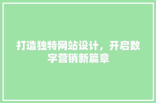 打造独特网站设计，开启数字营销新篇章