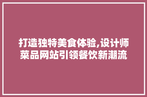打造独特美食体验,设计师菜品网站引领餐饮新潮流