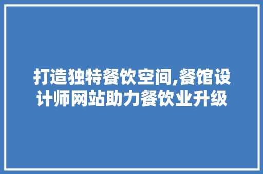 打造独特餐饮空间,餐馆设计师网站助力餐饮业升级