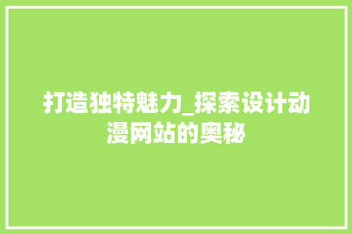 打造独特魅力_探索设计动漫网站的奥秘