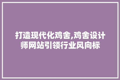 打造现代化鸡舍,鸡舍设计师网站引领行业风向标 打造现代化鸡舍,鸡舍设计师网站引领行业风向标 必应SEO