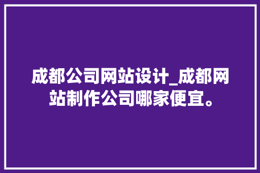 成都公司网站设计_成都网站制作公司哪家便宜。