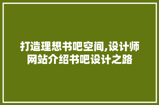 打造理想书吧空间,设计师网站介绍书吧设计之路 打造理想书吧空间,设计师网站介绍书吧设计之路 百度SEO
