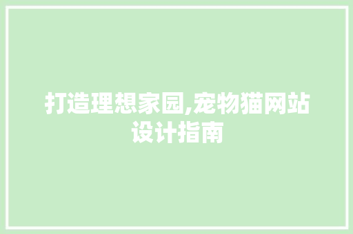 打造理想家园,宠物猫网站设计指南 打造理想家园,宠物猫网站设计指南 百度SEO