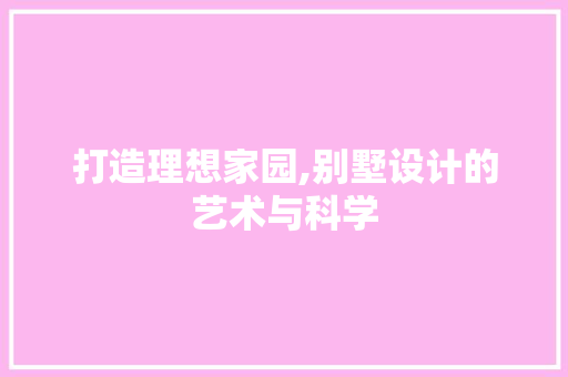 打造理想家园,别墅设计的艺术与科学