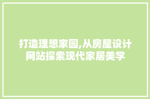 打造理想家园,从房屋设计网站探索现代家居美学