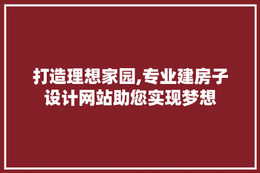 打造理想家园,专业建房子设计网站助您实现梦想