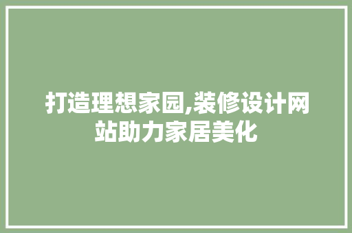 打造理想家园,装修设计网站助力家居美化 打造理想家园,装修设计网站助力家居美化 百度SEO