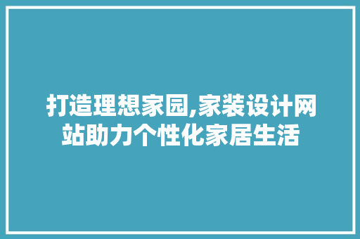 打造理想家园,家装设计网站助力个性化家居生活 百度SEO 打造理想家园,家装设计网站助力个性化家居生活 打造理想家园,家装设计网站助力个性化家居生活 百度SEO
