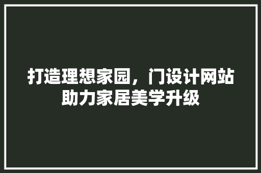 打造理想家园，门设计网站助力家居美学升级