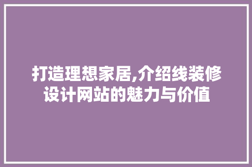 打造理想家居,介绍线装修设计网站的魅力与价值