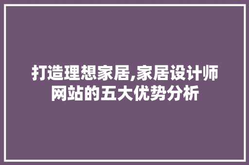 打造理想家居,家居设计师网站的五大优势分析