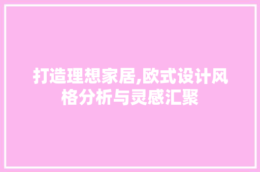 打造理想家居,欧式设计风格分析与灵感汇聚