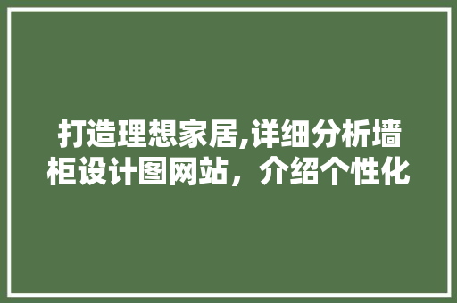打造理想家居,详细分析墙柜设计图网站，介绍个性化定制家居之路 打造理想家居,详细分析墙柜设计图网站，介绍个性化定制家居之路 百度SEO