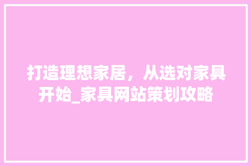 打造理想家居，从选对家具开始_家具网站策划攻略