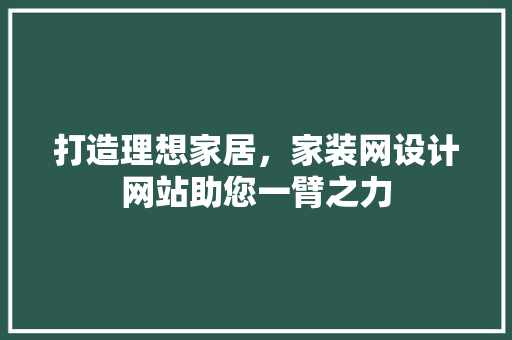打造理想家居，家装网设计网站助您一臂之力