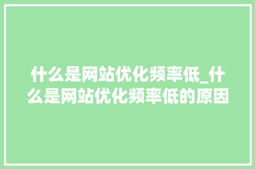 什么是网站优化频率低_什么是网站优化频率低的原因。 什么是网站优化频率低_什么是网站优化频率低的原因。 神马SEO