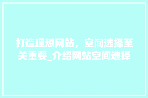 打造理想网站，空间选择至关重要_介绍网站空间选择攻略
