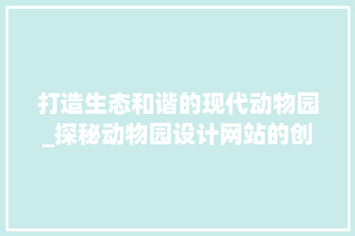 打造生态和谐的现代动物园_探秘动物园设计网站的创新之路