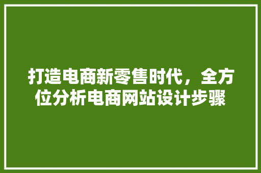 打造电商新零售时代，全方位分析电商网站设计步骤 打造电商新零售时代，全方位分析电商网站设计步骤 百度SEO
