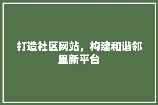 打造社区网站，构建和谐邻里新平台 打造社区网站，构建和谐邻里新平台 百度SEO