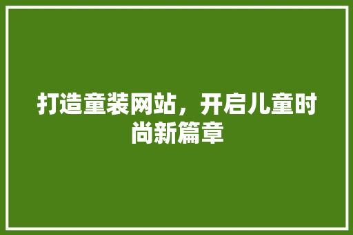 打造童装网站，开启儿童时尚新篇章