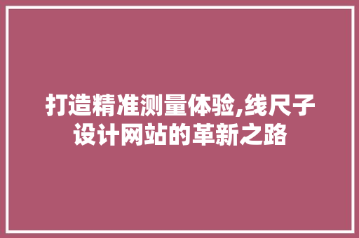 打造精准测量体验,线尺子设计网站的革新之路