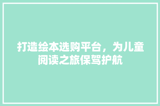 打造绘本选购平台，为儿童阅读之旅保驾护航