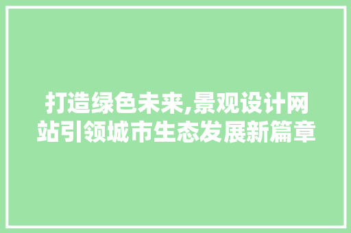 打造绿色未来,景观设计网站引领城市生态发展新篇章 打造绿色未来,景观设计网站引领城市生态发展新篇章 百度SEO