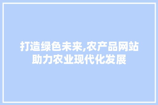 打造绿色未来,农产品网站助力农业现代化发展