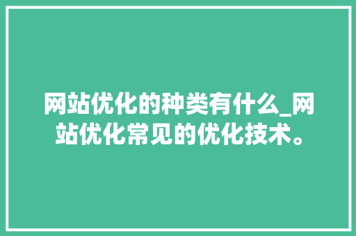 网站优化的种类有什么_网站优化常见的优化技术。 网站优化的种类有什么_网站优化常见的优化技术。 百度SEO