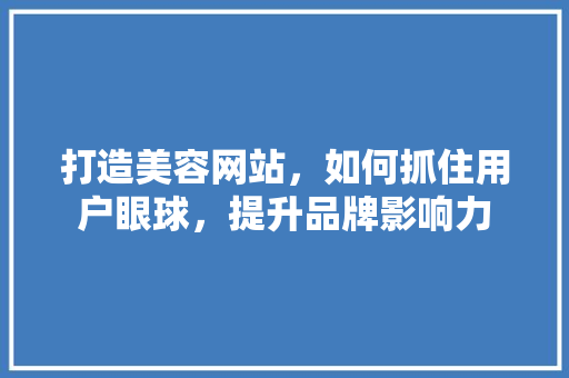 打造美容网站，如何抓住用户眼球，提升品牌影响力