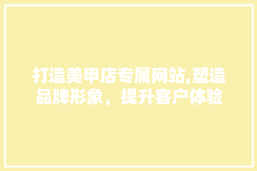 打造美甲店专属网站,塑造品牌形象，提升客户体验 打造美甲店专属网站,塑造品牌形象，提升客户体验 百度SEO