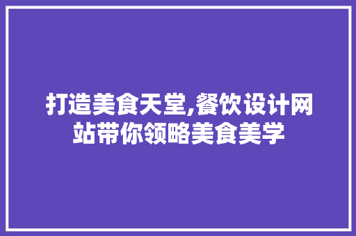 打造美食天堂,餐饮设计网站带你领略美食美学 打造美食天堂,餐饮设计网站带你领略美食美学 百度SEO