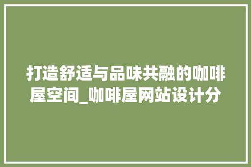打造舒适与品味共融的咖啡屋空间_咖啡屋网站设计分析