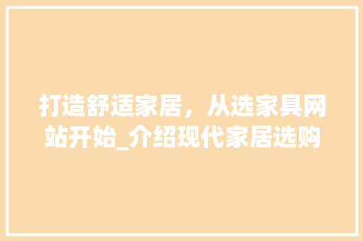 打造舒适家居，从选家具网站开始_介绍现代家居选购新趋势 打造舒适家居，从选家具网站开始_介绍现代家居选购新趋势 百度SEO