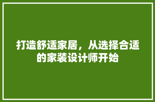 打造舒适家居，从选择合适的家装设计师开始