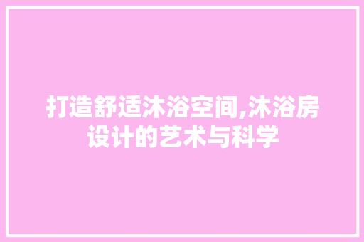 打造舒适沐浴空间,沐浴房设计的艺术与科学