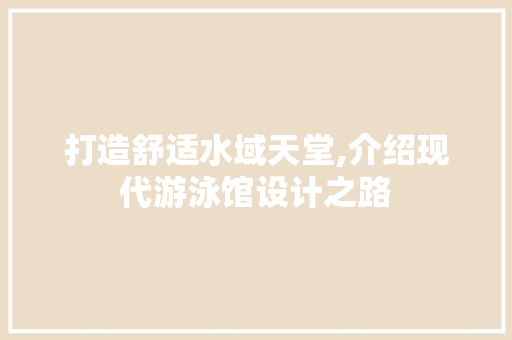 打造舒适水域天堂,介绍现代游泳馆设计之路