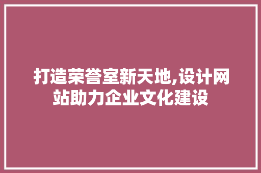 打造荣誉室新天地,设计网站助力企业文化建设
