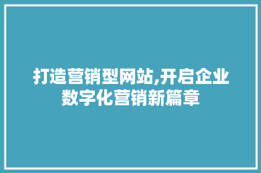 打造营销型网站,开启企业数字化营销新篇章