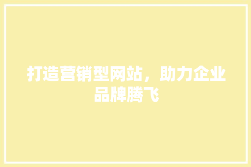打造营销型网站，助力企业品牌腾飞 打造营销型网站，助力企业品牌腾飞 百度SEO