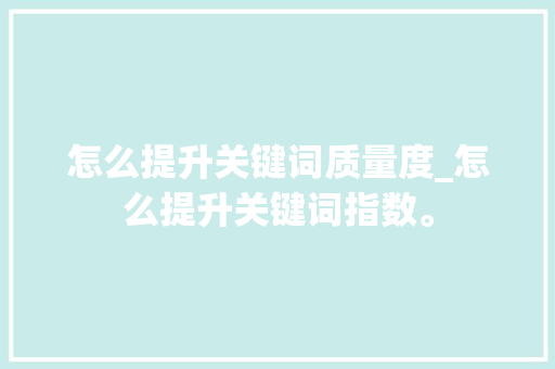 怎么提升关键词质量度_怎么提升关键词指数。